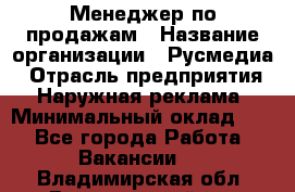 Менеджер по продажам › Название организации ­ Русмедиа › Отрасль предприятия ­ Наружная реклама › Минимальный оклад ­ 1 - Все города Работа » Вакансии   . Владимирская обл.,Вязниковский р-н